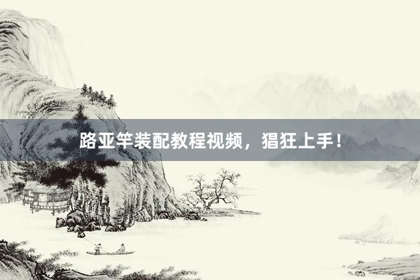 路亚竿装配教程视频，猖狂上手！