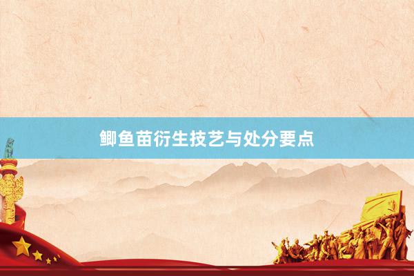 鲫鱼苗衍生技艺与处分要点