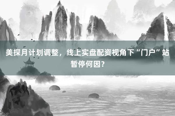美探月计划调整，线上实盘配资视角下“门户”站暂停何因？