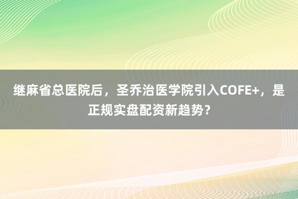继麻省总医院后，圣乔治医学院引入COFE+，是正规实盘配资新趋势？