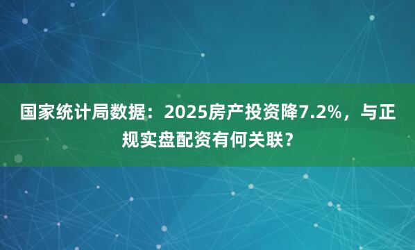 国家统计局数据：2025房产投资降7.2%，与正规实盘配资有何关联？