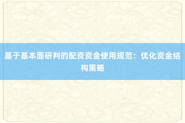 基于基本面研判的配资资金使用规范：优化资金结构策略