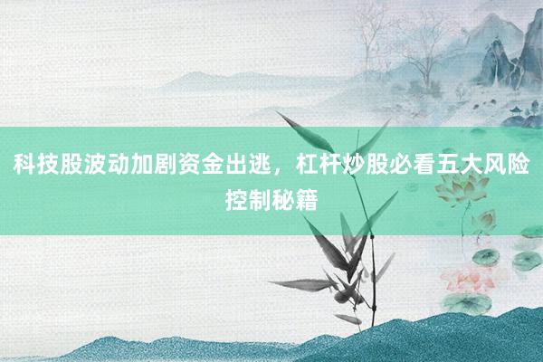 科技股波动加剧资金出逃，杠杆炒股必看五大风险控制秘籍
