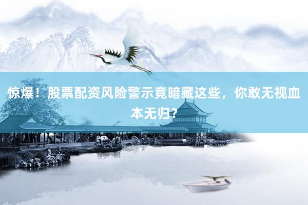 惊爆！股票配资风险警示竟暗藏这些，你敢无视血本无归？