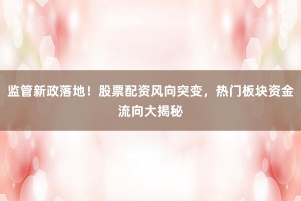 监管新政落地！股票配资风向突变，热门板块资金流向大揭秘
