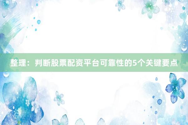 整理：判断股票配资平台可靠性的5个关键要点