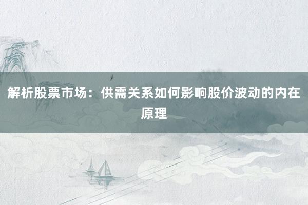 解析股票市场：供需关系如何影响股价波动的内在原理