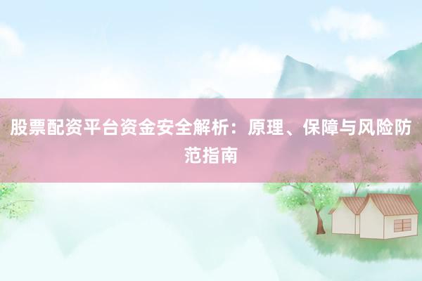 股票配资平台资金安全解析：原理、保障与风险防范指南