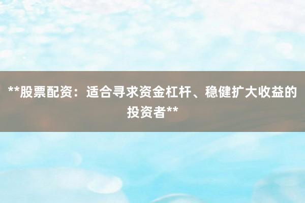 **股票配资：适合寻求资金杠杆、稳健扩大收益的投资者**