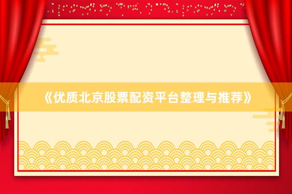 《优质北京股票配资平台整理与推荐》