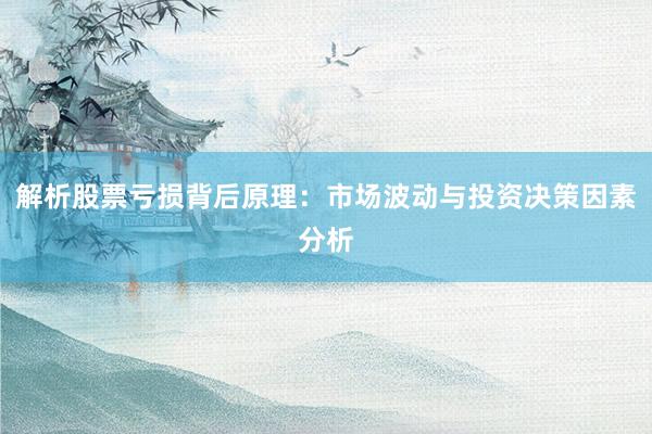解析股票亏损背后原理：市场波动与投资决策因素分析