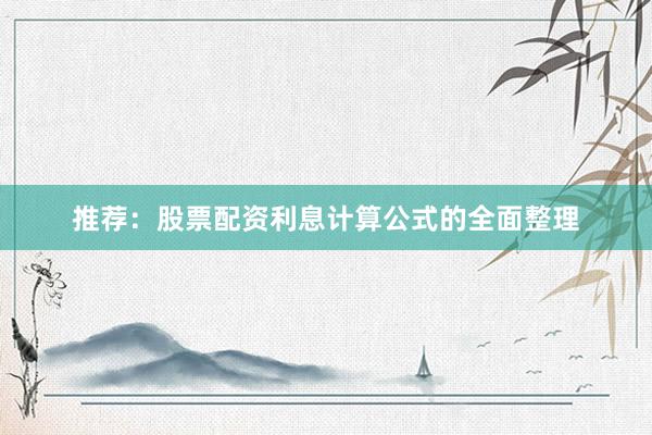 推荐：股票配资利息计算公式的全面整理