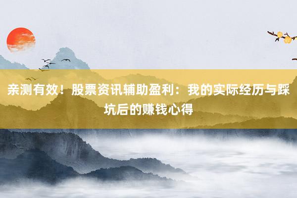 亲测有效！股票资讯辅助盈利：我的实际经历与踩坑后的赚钱心得
