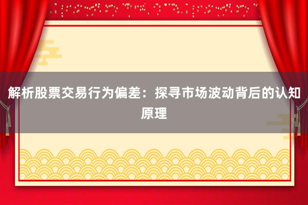 解析股票交易行为偏差：探寻市场波动背后的认知原理