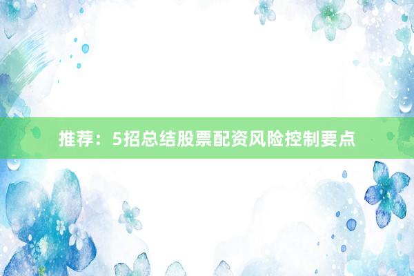 推荐：5招总结股票配资风险控制要点
