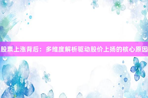 股票上涨背后：多维度解析驱动股价上扬的核心原因