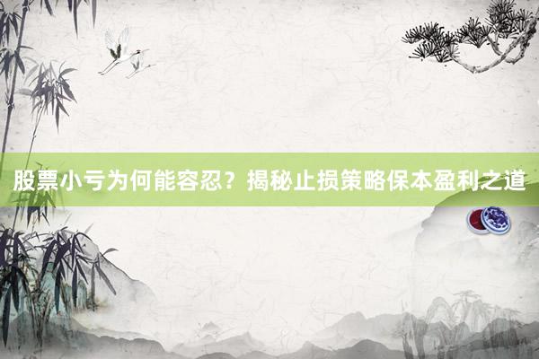 股票小亏为何能容忍？揭秘止损策略保本盈利之道