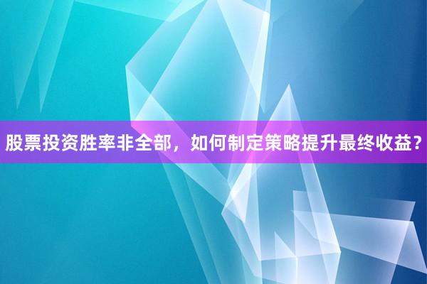 股票投资胜率非全部，如何制定策略提升最终收益？