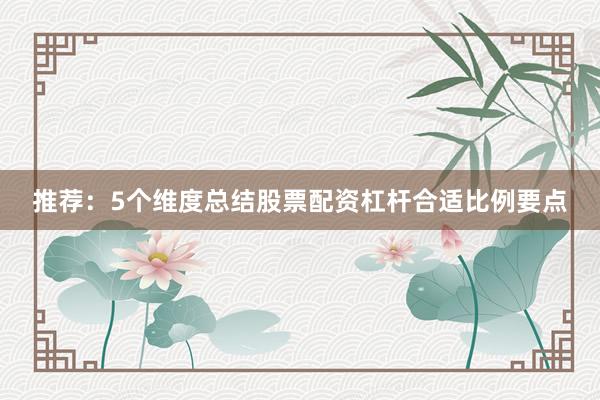 推荐：5个维度总结股票配资杠杆合适比例要点