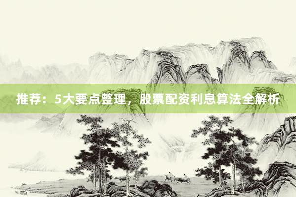 推荐：5大要点整理，股票配资利息算法全解析