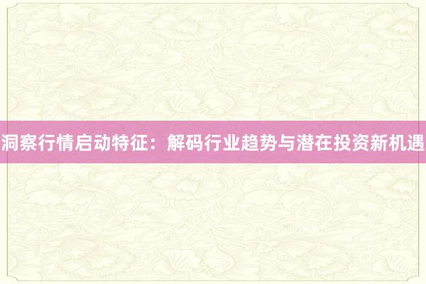 洞察行情启动特征：解码行业趋势与潜在投资新机遇