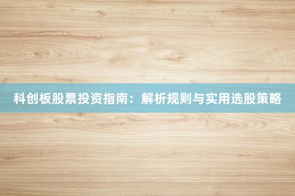 科创板股票投资指南：解析规则与实用选股策略