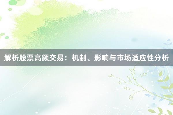 解析股票高频交易：机制、影响与市场适应性分析