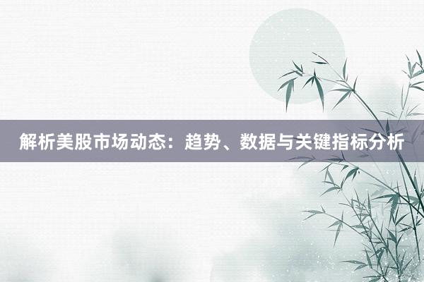 解析美股市场动态:趋势、数据与关键指标分析