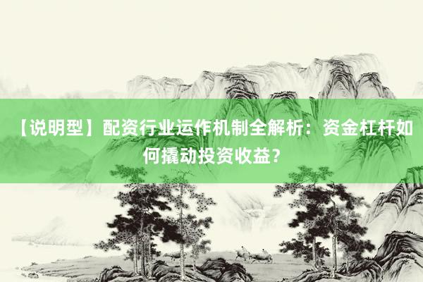 【说明型】配资行业运作机制全解析：资金杠杆如何撬动投资收益？