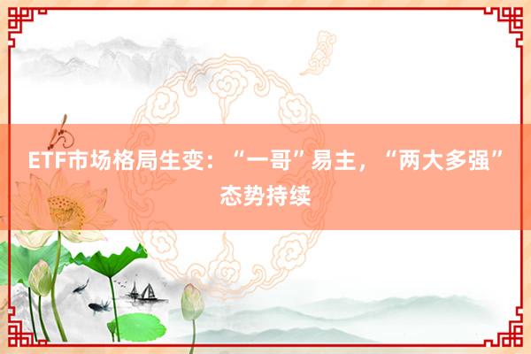 ETF市场格局生变：“一哥”易主，“两大多强”态势持续