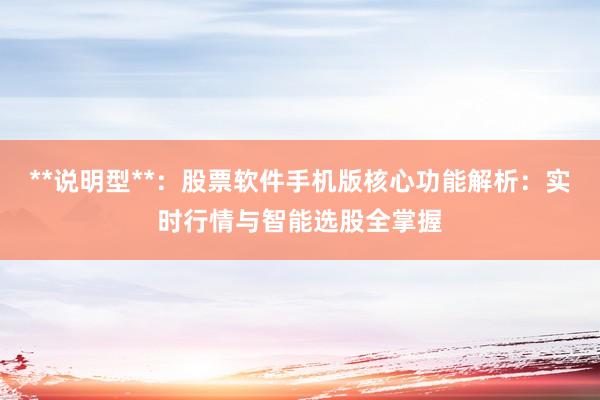 **说明型**：股票软件手机版核心功能解析：实时行情与智能选股全掌握