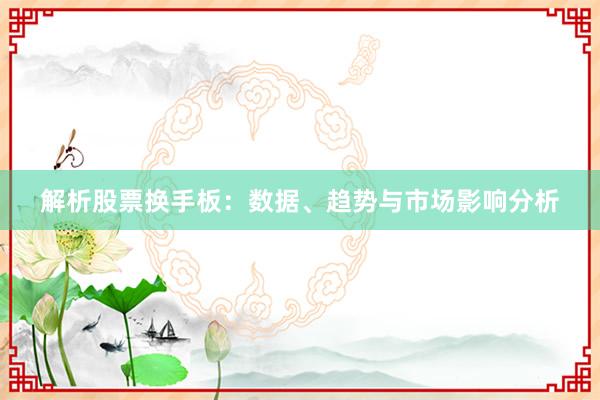 解析股票换手板：数据、趋势与市场影响分析