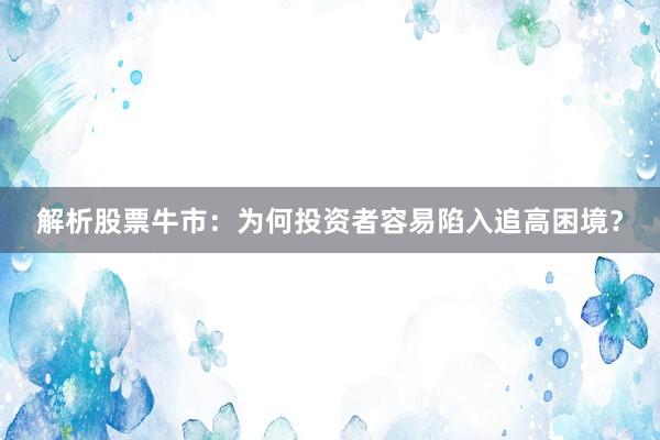 解析股票牛市：为何投资者容易陷入追高困境？