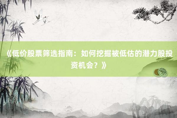 《低价股票筛选指南：如何挖掘被低估的潜力股投资机会？》