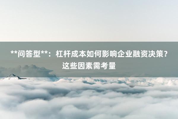 **问答型**：杠杆成本如何影响企业融资决策？这些因素需考量