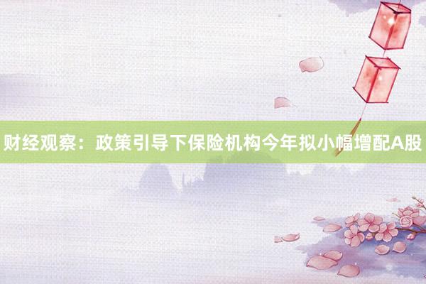 财经观察：政策引导下保险机构今年拟小幅增配A股