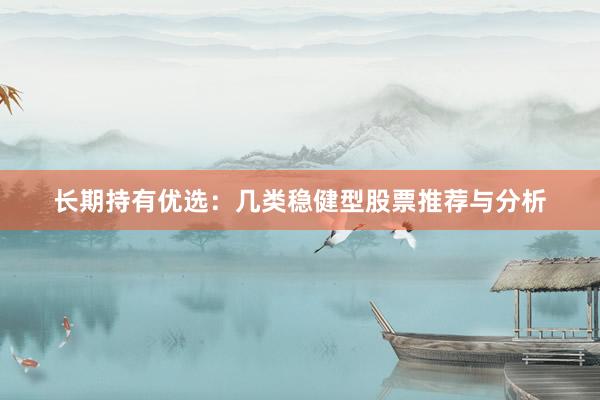 长期持有优选：几类稳健型股票推荐与分析