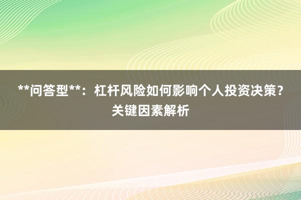 **问答型**：杠杆风险如何影响个人投资决策？关键因素解析