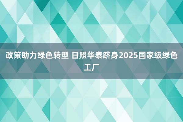 政策助力绿色转型 日照华泰跻身2025国家级绿色工厂