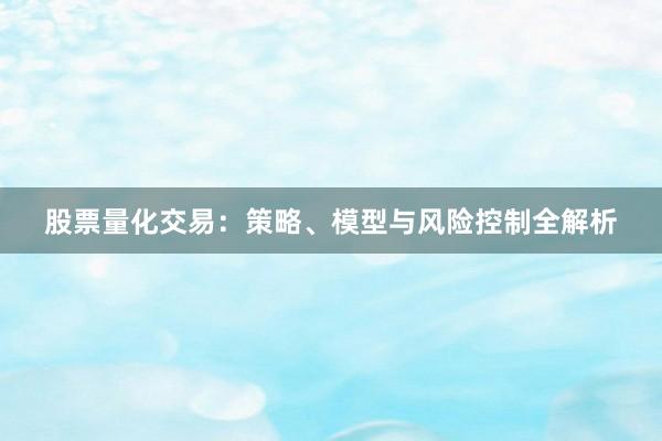 股票量化交易：策略、模型与风险控制全解析