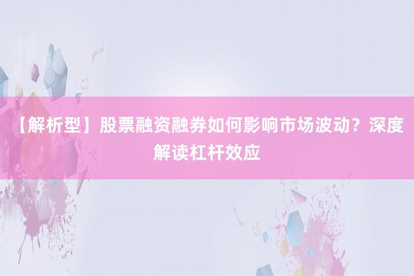 【解析型】股票融资融券如何影响市场波动？深度解读杠杆效应