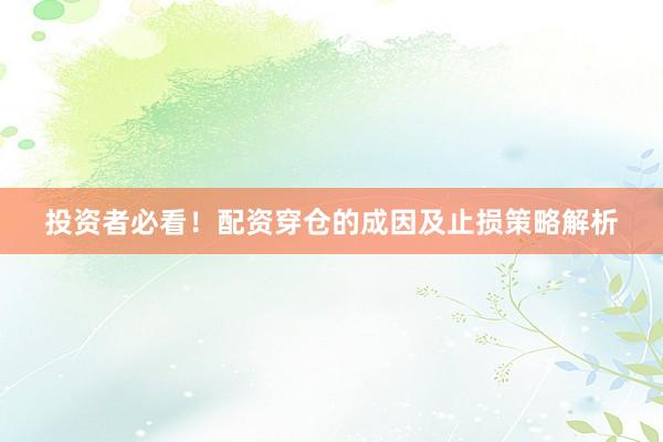 投资者必看！配资穿仓的成因及止损策略解析
