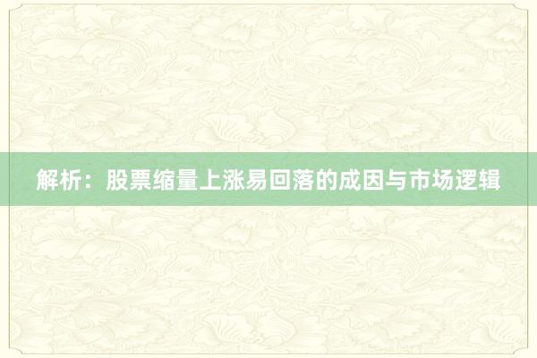 解析：股票缩量上涨易回落的成因与市场逻辑