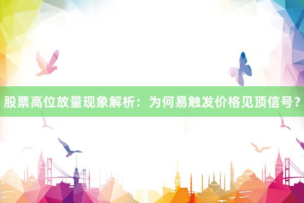 股票高位放量现象解析：为何易触发价格见顶信号？