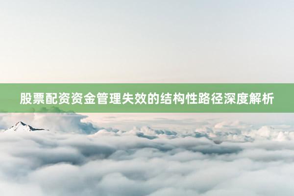 股票配资资金管理失效的结构性路径深度解析