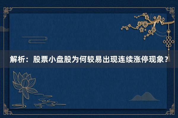 解析:股票小盘股为何较易出现连续涨停现象?