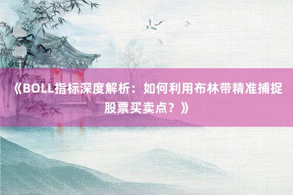 《BOLL指标深度解析：如何利用布林带精准捕捉股票买卖点？》