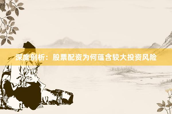 深度剖析:股票配资为何蕴含较大投资风险