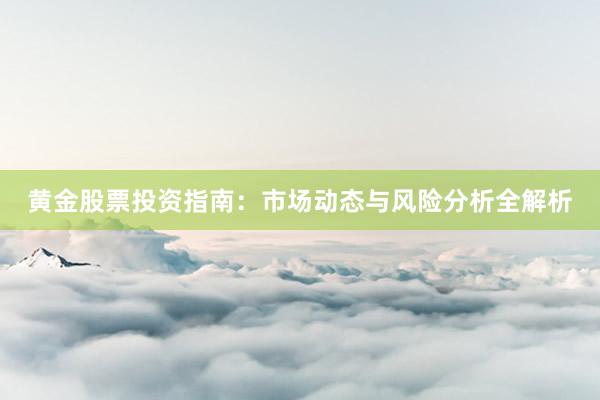 黄金股票投资指南：市场动态与风险分析全解析