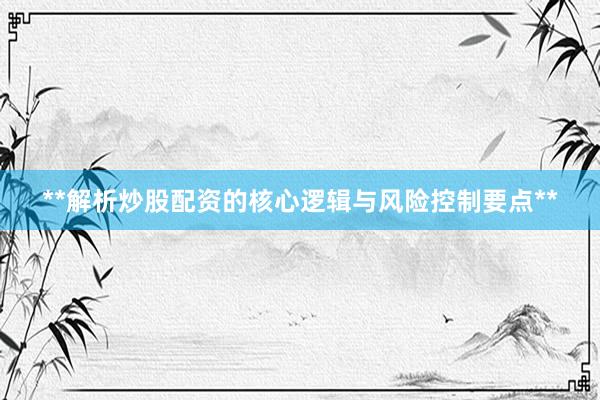 **解析炒股配资的核心逻辑与风险控制要点**